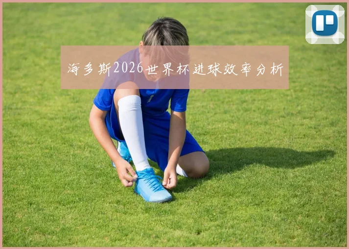 海多斯2026世界杯进球效率分析