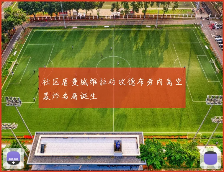 社区盾曼城维拉对攻德布劳内高空轰炸名局诞生