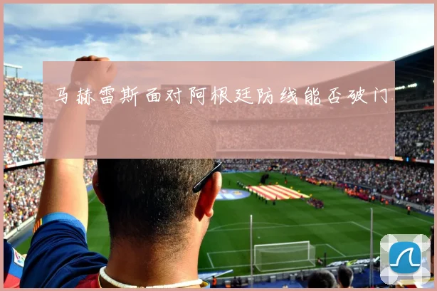 马赫雷斯面对阿根廷防线能否破门