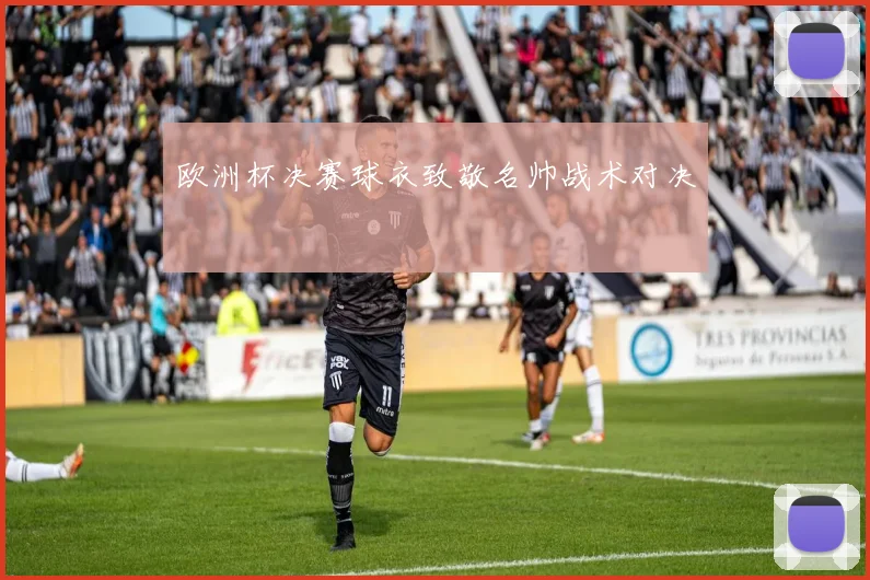 欧洲杯决赛球衣致敬名帅战术对决