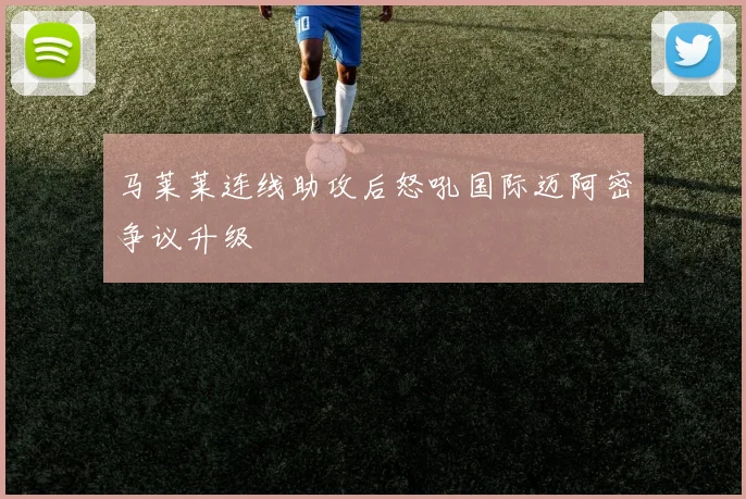 马莱莱连线助攻后怒吼国际迈阿密争议升级