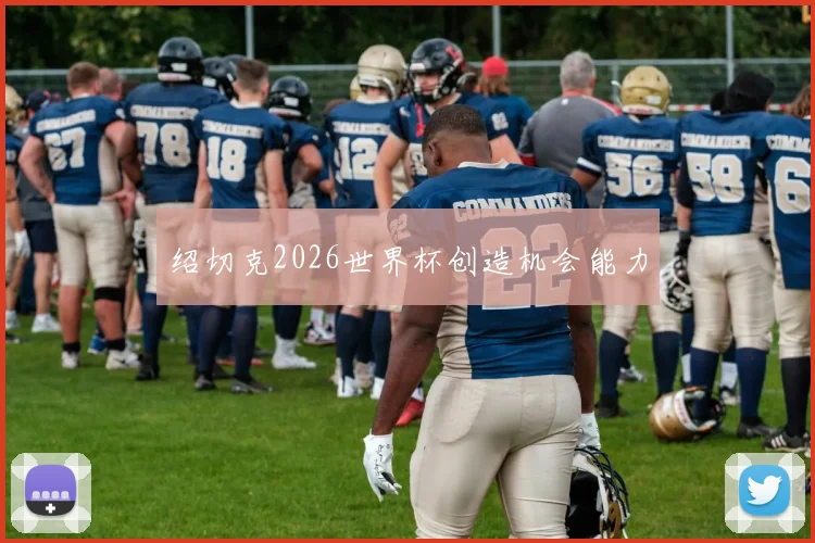 绍切克2026世界杯创造机会能力