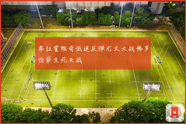 弗拉霍维奇低迷反弹尤文大战佛罗伦萨生死决战