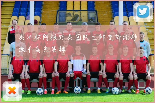 美洲杯阿根廷美国队主帅变阵读秒扳平高光集锦