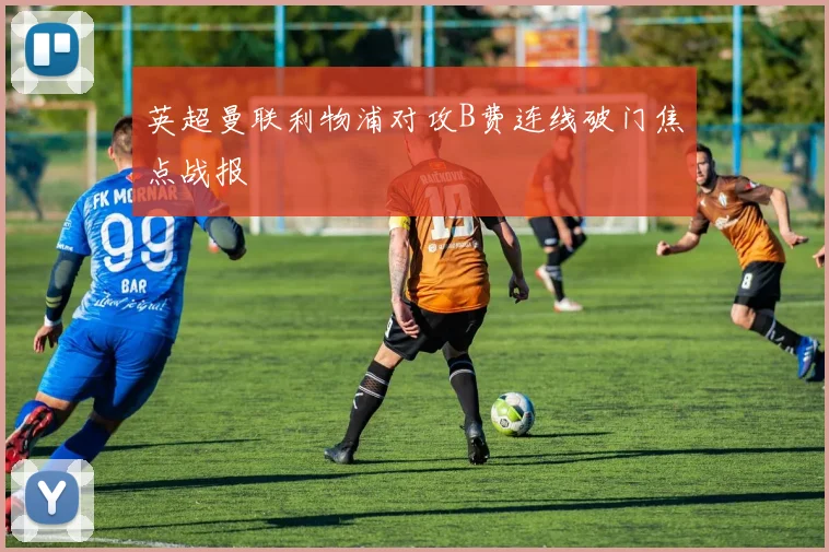 英超曼联利物浦对攻B费连线破门焦点战报