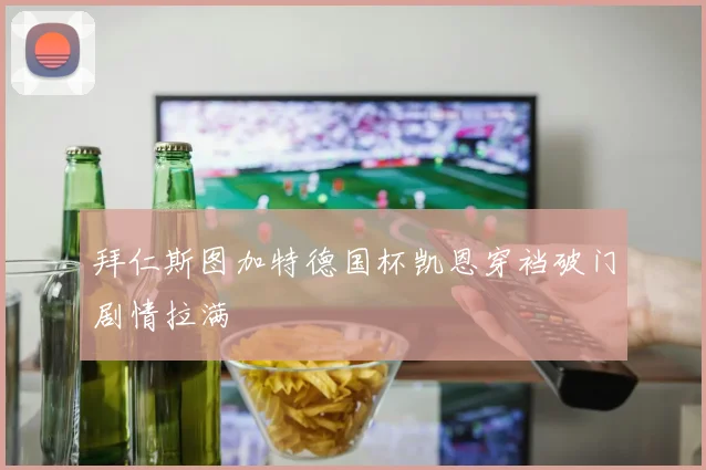 拜仁斯图加特德国杯凯恩穿裆破门剧情拉满