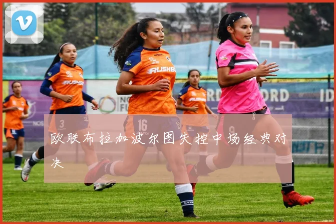 欧联布拉加波尔图失控中场经典对决