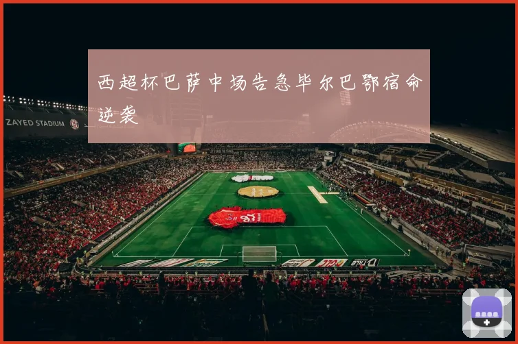 西超杯巴萨中场告急毕尔巴鄂宿命逆袭