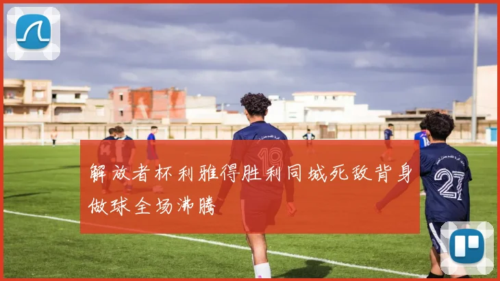 解放者杯利雅得胜利同城死敌背身做球全场沸腾