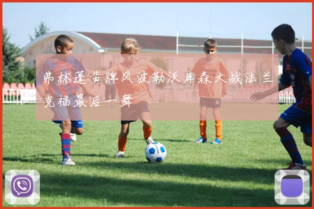 弗林蓬黄牌风波勒沃库森大战法兰克福最后一舞