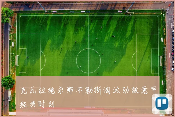 克瓦拉绝杀那不勒斯淘汰劲敌意甲经典时刻