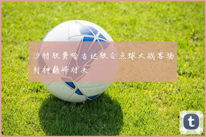沙特联费哈吉达联合点球大战客场封神巅峰对决