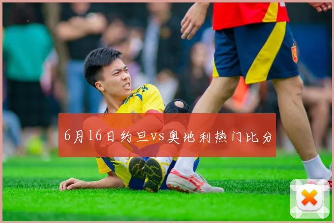 6月16日约旦vs奥地利热门比分