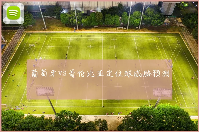 葡萄牙vs哥伦比亚定位球威胁预测