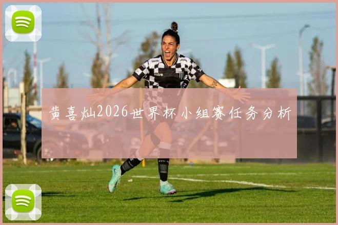 黄喜灿2026世界杯小组赛任务分析