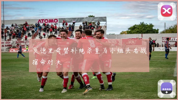 莫德里奇替补绝杀皇马小组头名战宿命对决