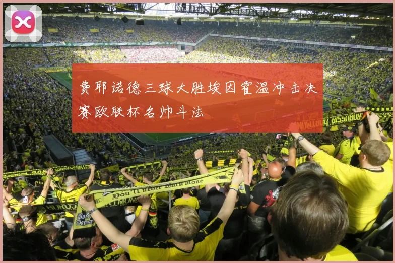 费耶诺德三球大胜埃因霍温冲击决赛欧联杯名帅斗法
