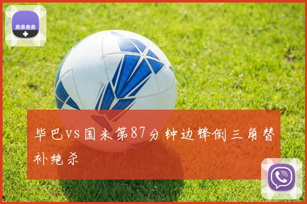 毕巴vs国米第87分钟边锋倒三角替补绝杀