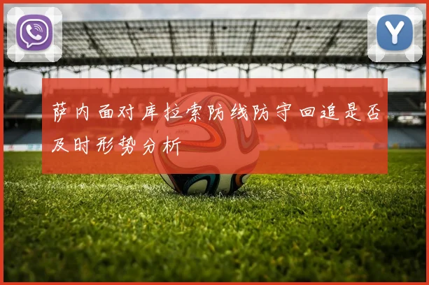 萨内面对库拉索防线防守回追是否及时形势分析