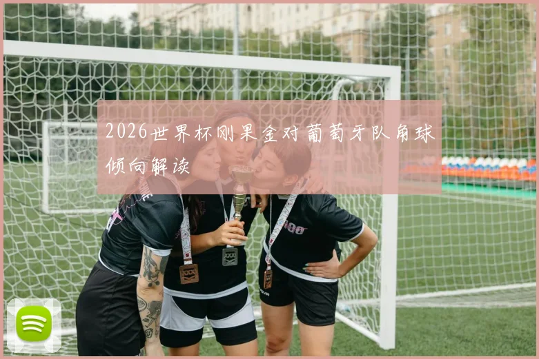 2026世界杯刚果金对葡萄牙队角球倾向解读