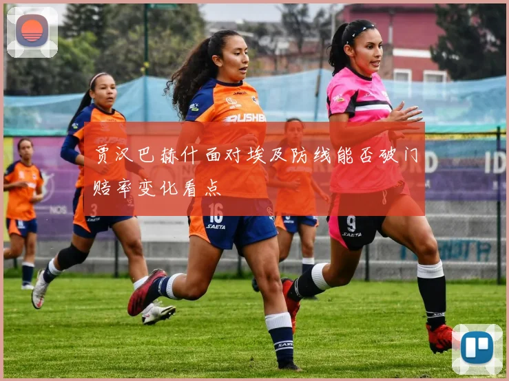 贾汉巴赫什面对埃及防线能否破门赔率变化看点