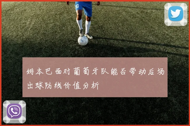 姆本巴面对葡萄牙队能否带动后场出球防线价值分析