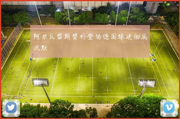 阿尔瓦雷斯替补登场德国球迷彻底沉默