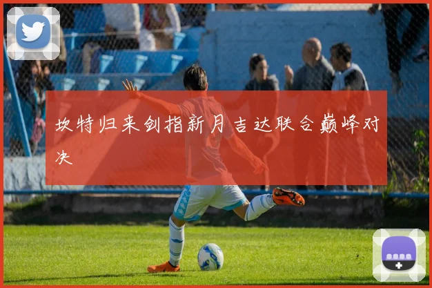 坎特归来剑指新月吉达联合巅峰对决