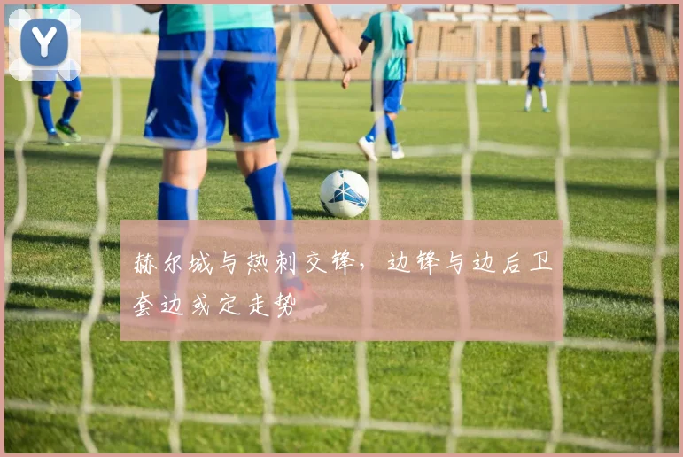 赫尔城与热刺交锋，边锋与边后卫套边或定走势