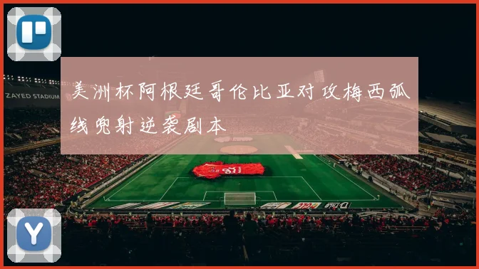 美洲杯阿根廷哥伦比亚对攻梅西弧线兜射逆袭剧本