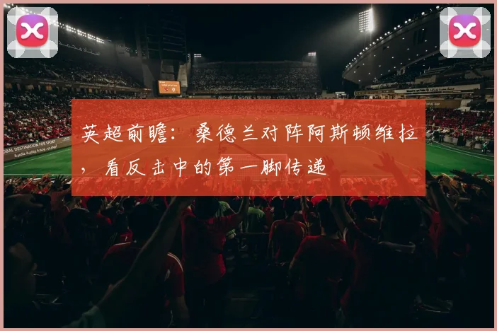 英超前瞻：桑德兰对阵阿斯顿维拉，看反击中的第一脚传递