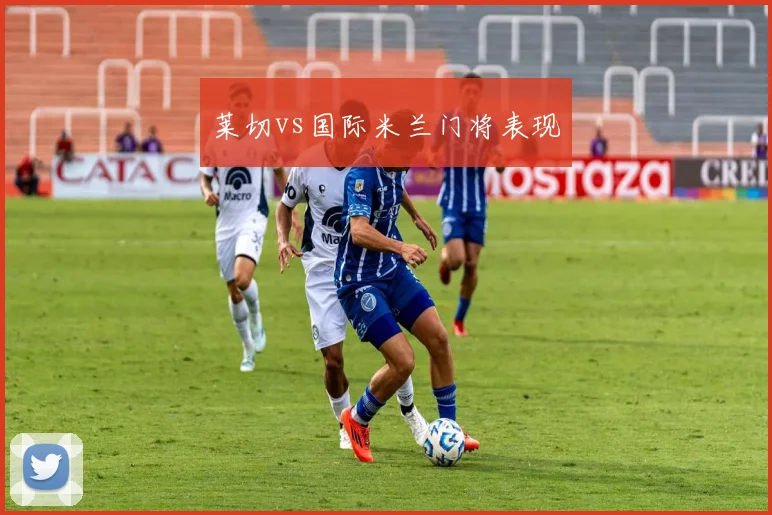 莱切vs国际米兰门将表现