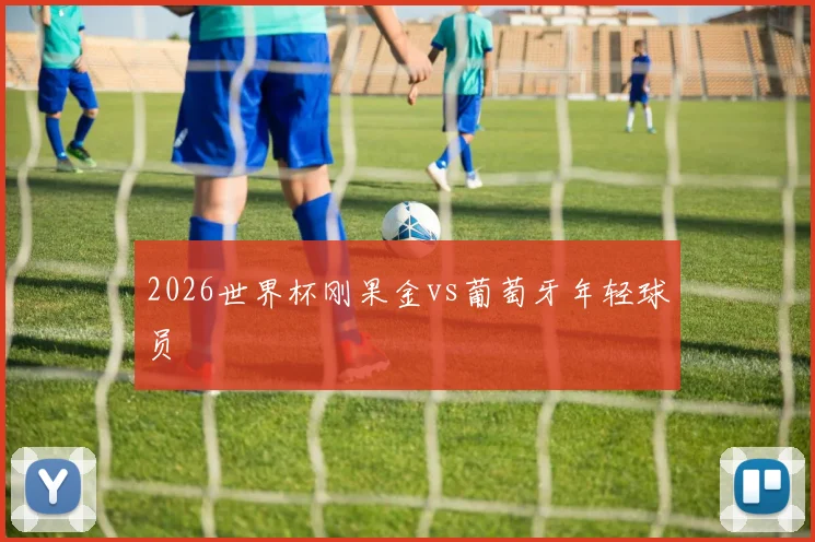 2026世界杯刚果金vs葡萄牙年轻球员